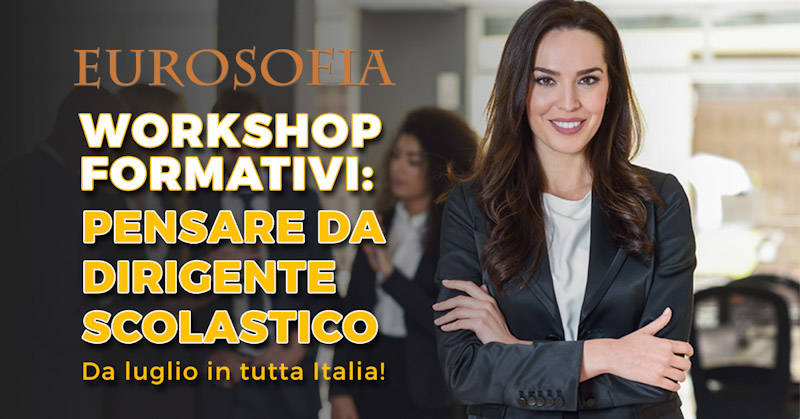 A luglio, in tutta Italia, partecipa ai nuovi “Workshop formativi: pensare da dirigente scolastico” organizzati da Eurosofia.